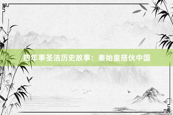 四年事圣洁历史故事：秦始皇搭伙中国